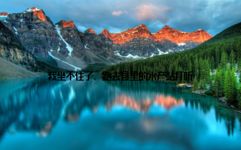 我坐不住了, 跑去县里的水产站打听