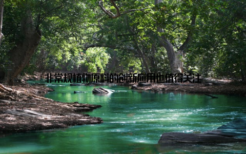 非常规植物原料的创新应用也值得关注