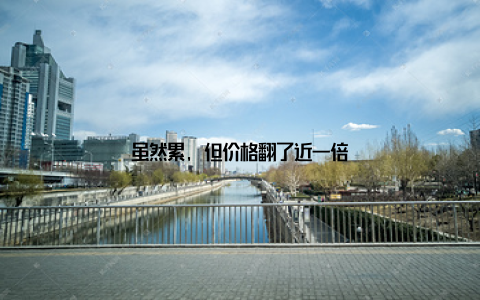 虽然累, 但价格翻了近一倍