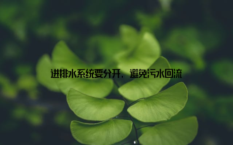 进排水系统要分开, 避免污水回流