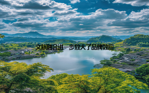 文旅融合进一步放大了品牌效应