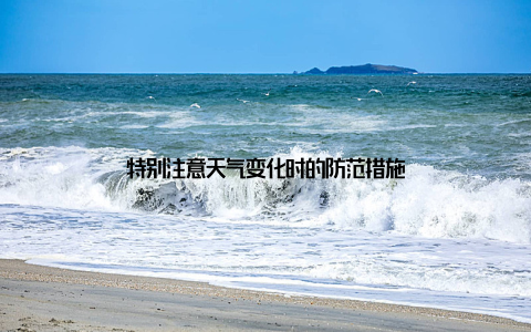 特别注意天气变化时的防范措施