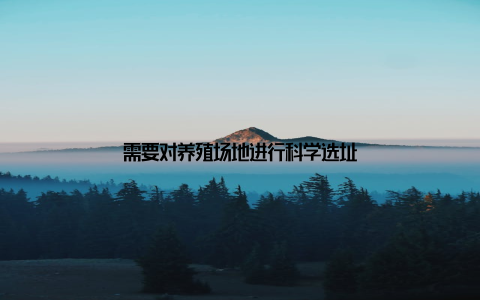 需要对养殖场地进行科学选址