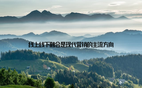 线上线下融合是现代营销的主流方向