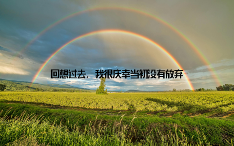 回想过去, 我很庆幸当初没有放弃