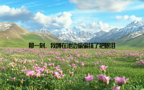 那一刻, 我蹲在池边偷偷抹了把眼泪