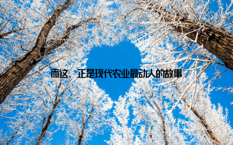 而这, 正是现代农业最动人的故事