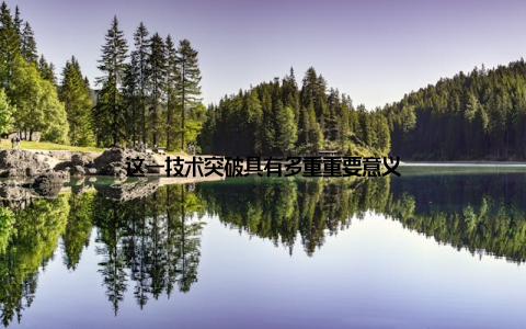 这一技术突破具有多重重要意义