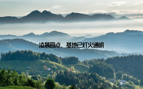 凌晨四点, 基地已灯火通明