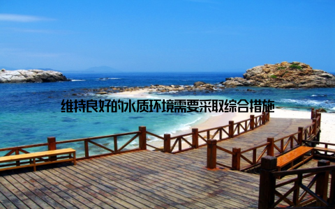 维持良好的水质环境需要采取综合措施