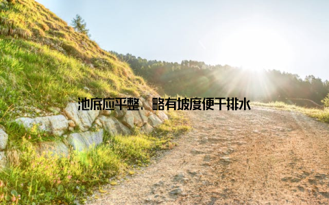 池底应平整, 略有坡度便于排水