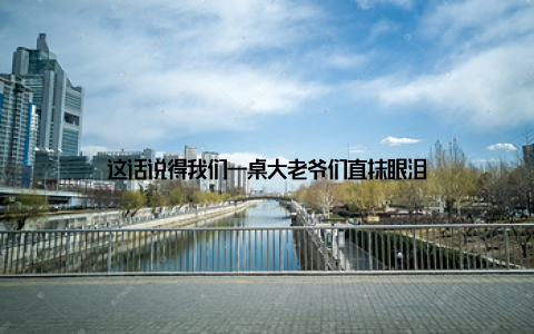 这话说得我们一桌大老爷们直抹眼泪