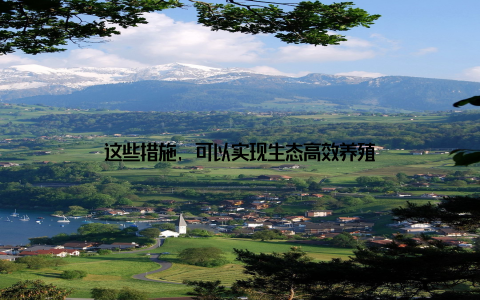 这些措施, 可以实现生态高效养殖