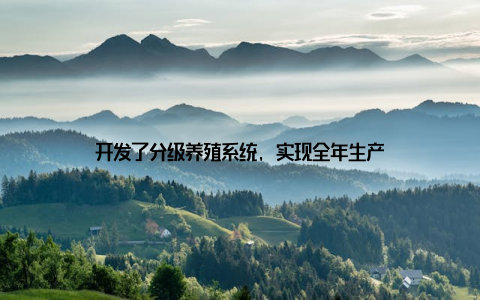 开发了分级养殖系统, 实现全年生产