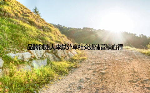 品牌创始人李总分享社交媒体营销心得