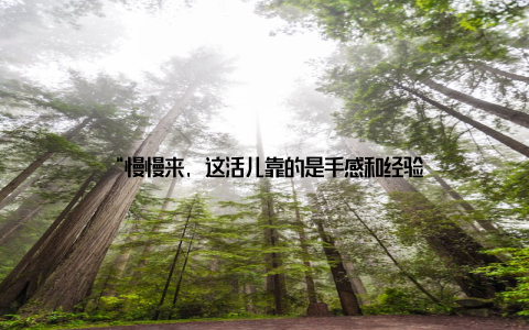 “慢慢来, 这活儿靠的是手感和经验